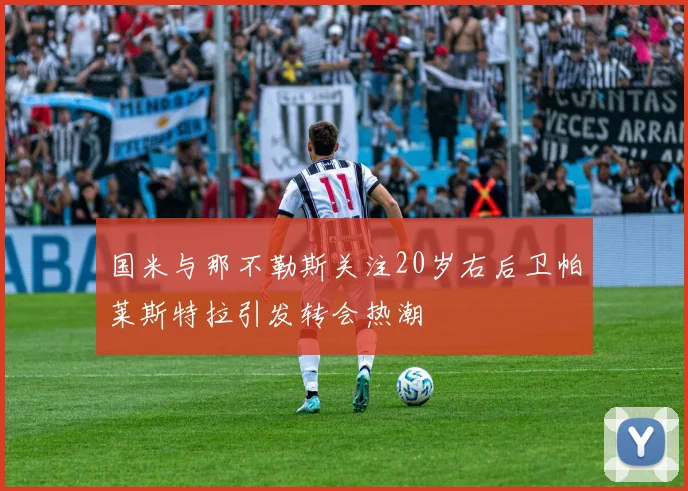 国米与那不勒斯关注20岁右后卫帕莱斯特拉引发转会热潮
