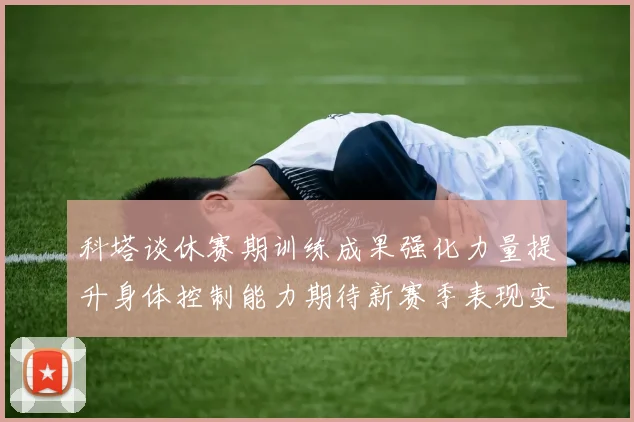 科塔谈休赛期训练成果强化力量提升身体控制能力期待新赛季表现变化