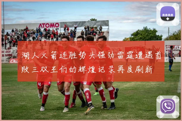 湖人火箭连胜势头强劲雷霆遭遇首败三双王们的辉煌记录再度刷新