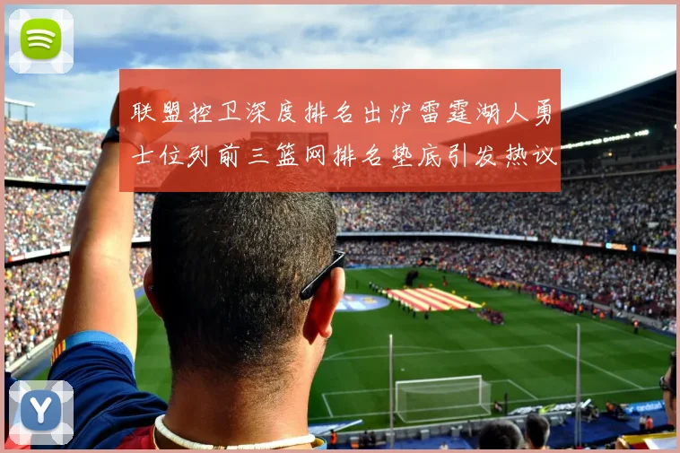 联盟控卫深度排名出炉雷霆湖人勇士位列前三篮网排名垫底引发热议