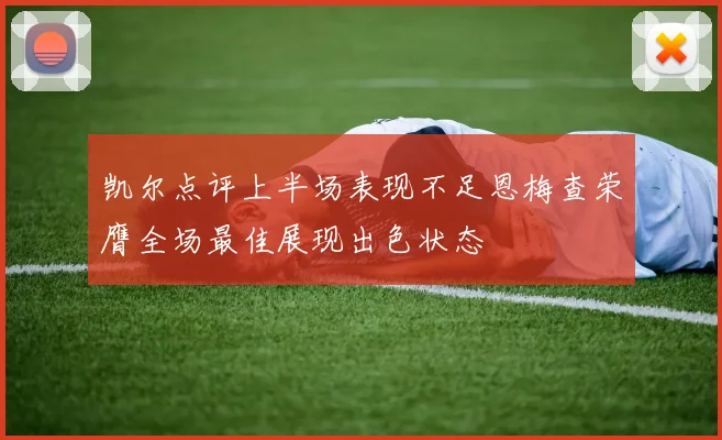 凯尔点评上半场表现不足恩梅查荣膺全场最佳展现出色状态