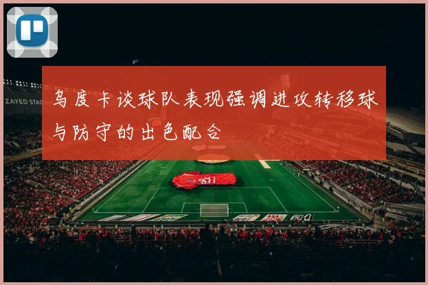 乌度卡谈球队表现强调进攻转移球与防守的出色配合