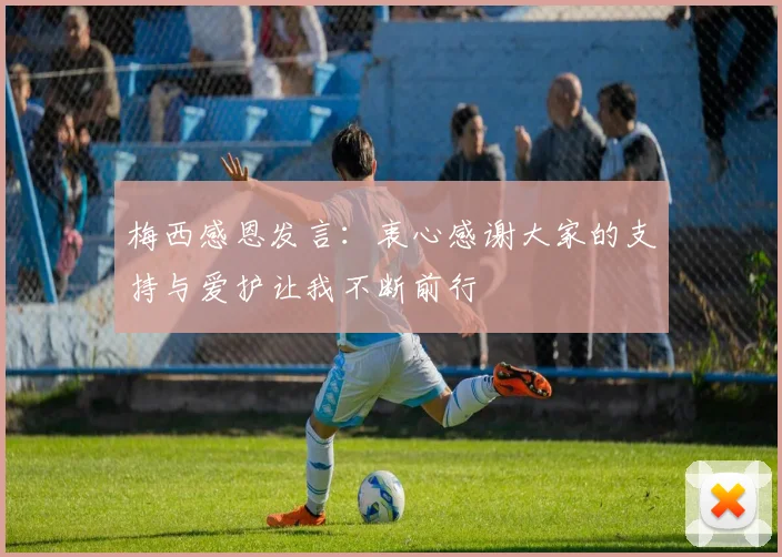 梅西感恩发言：衷心感谢大家的支持与爱护让我不断前行