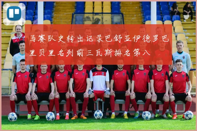 马赛队史转出记录巴舒亚伊德罗巴里贝里名列前三瓦斯排名第八