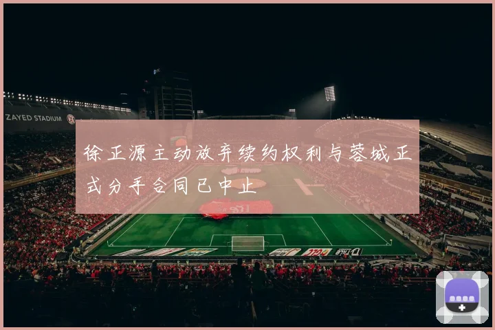 徐正源主动放弃续约权利与蓉城正式分手合同已中止