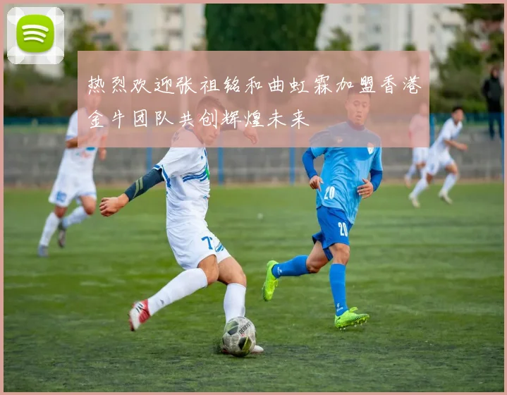 热烈欢迎张祖铭和曲虹霖加盟香港金牛团队共创辉煌未来