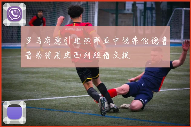 罗马有意引进热那亚中场弗伦德鲁普或将用皮西利租借交换