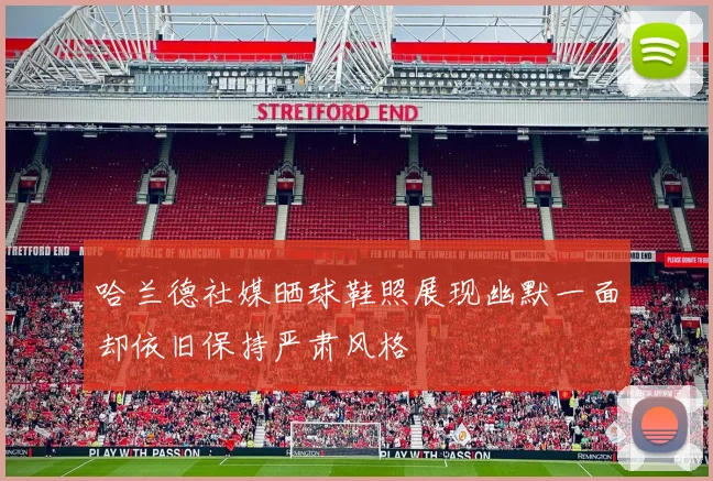 哈兰德社媒晒球鞋照展现幽默一面却依旧保持严肃风格