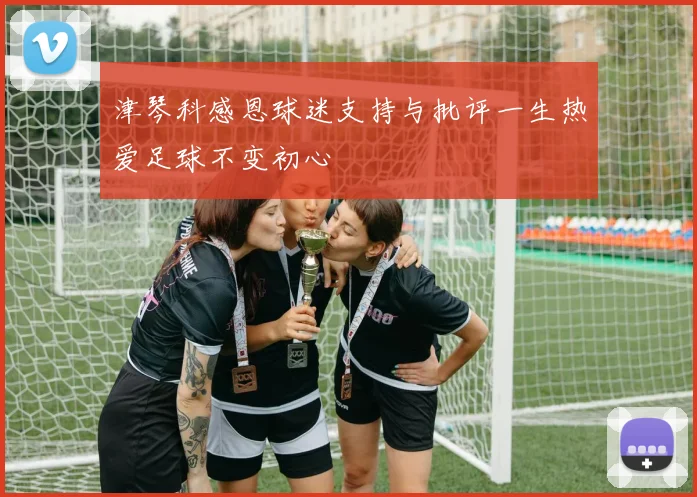 津琴科感恩球迷支持与批评一生热爱足球不变初心