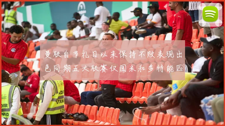曼联自节礼日以来保持不败表现出色同期五大联赛仅国米和多特能匹敌