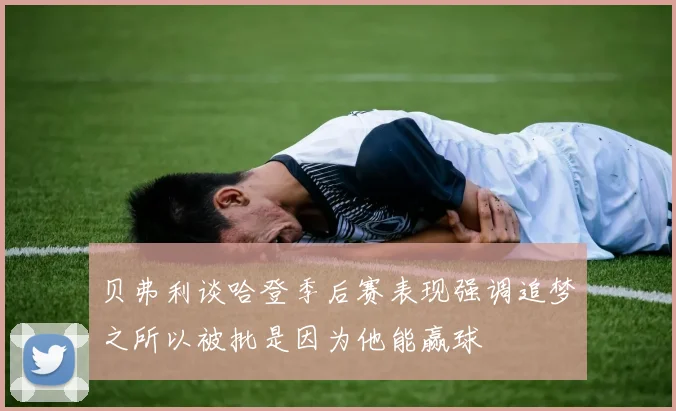 贝弗利谈哈登季后赛表现强调追梦之所以被批是因为他能赢球