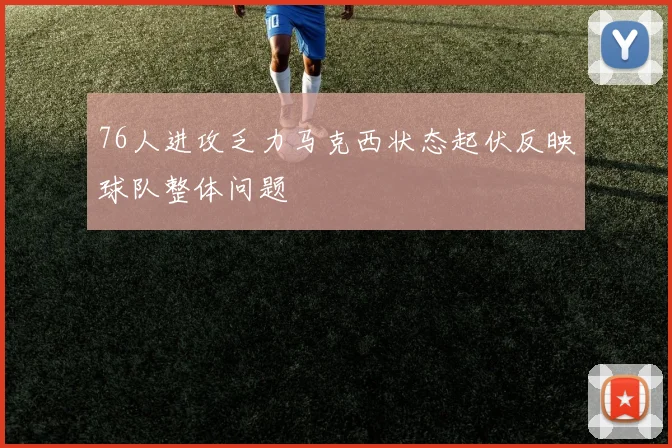 76人进攻乏力马克西状态起伏反映球队整体问题