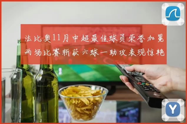 法比奥11月中超最佳球员荣誉加冕两场比赛斩获六球一助攻表现惊艳