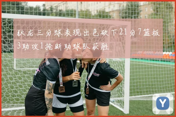 狄龙三分球表现出色砍下21分7篮板3助攻1抢断助球队获胜