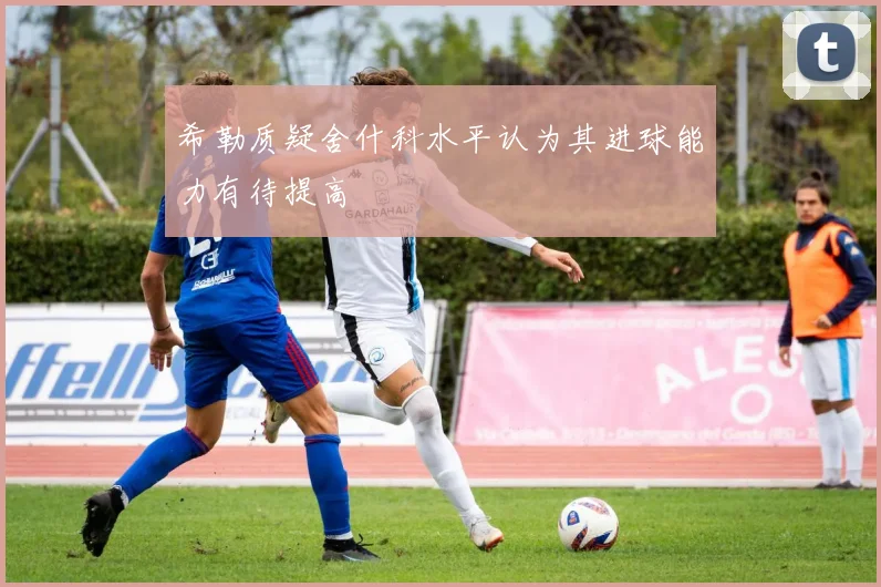 希勒质疑舍什科水平认为其进球能力有待提高