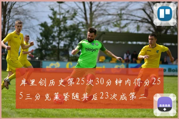 库里创历史第25次30分钟内得分255三分克莱紧随其后23次成第二