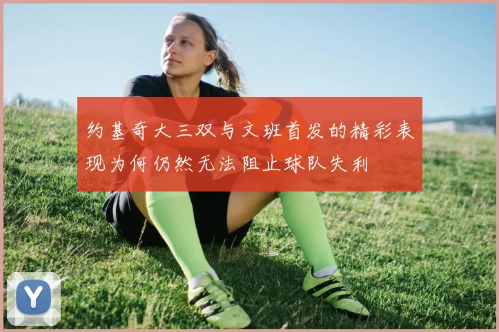 约基奇大三双与文班首发的精彩表现为何仍然无法阻止球队失利